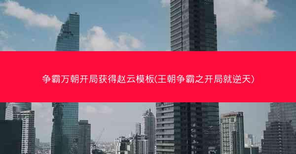 争霸万朝开局获得赵云模板(王朝争霸之开局就逆天)