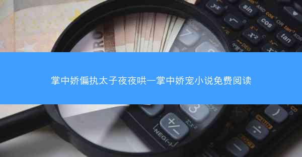掌中娇偏执太子夜夜哄—掌中娇宠小说免费阅读