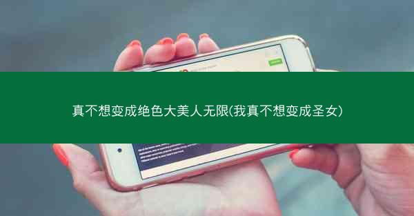 真不想变成绝色大美人无限(我真不想变成圣女)