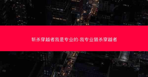 斩杀穿越者我是专业的-我专业猎杀穿越者