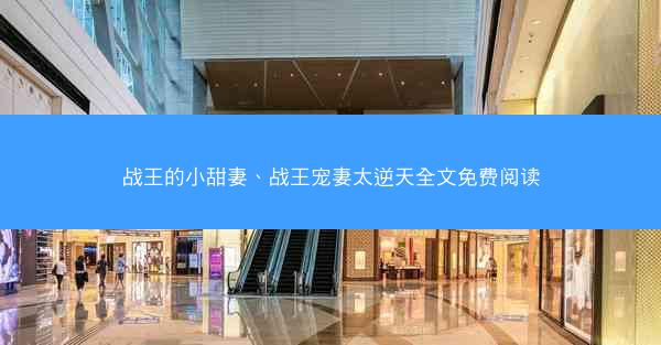 战王的小甜妻、战王宠妻太逆天全文免费阅读