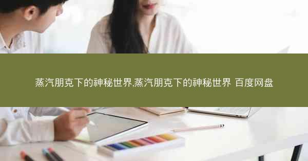 蒸汽朋克下的神秘世界,蒸汽朋克下的神秘世界 百度网盘