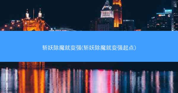 斩妖除魔就变强(斩妖除魔就变强起点)