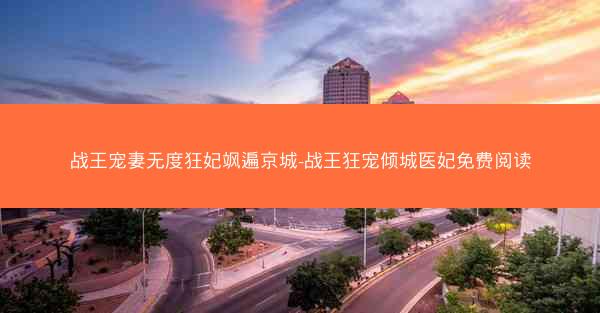 战王宠妻无度狂妃飒遍京城-战王狂宠倾城医妃免费阅读
