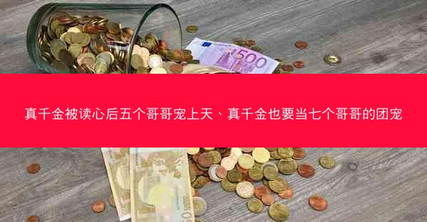 真千金被读心后五个哥哥宠上天、真千金也要当七个哥哥的团宠