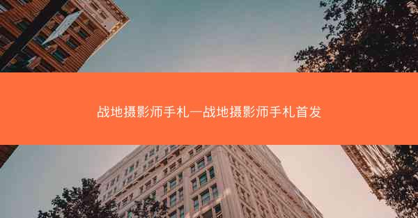 战地摄影师手札—战地摄影师手札首发