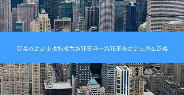 召唤炎之剑士也能成为游戏王吗—游戏王炎之剑士怎么召唤