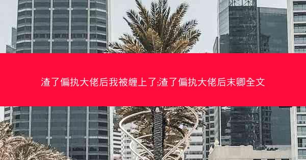 渣了偏执大佬后我被缠上了;渣了偏执大佬后末卿全文