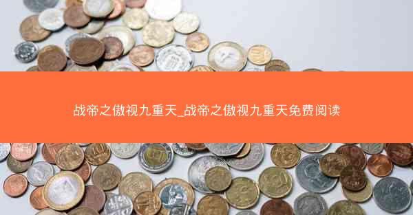 战帝之傲视九重天_战帝之傲视九重天免费阅读