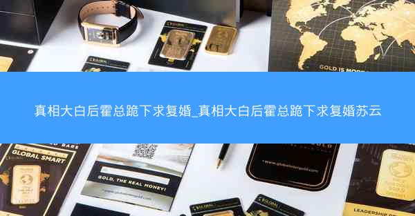 真相大白后霍总跪下求复婚_真相大白后霍总跪下求复婚苏云