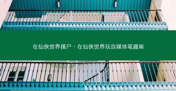 在仙侠世界摸尸、在仙侠世界玩自媒体笔趣阁
