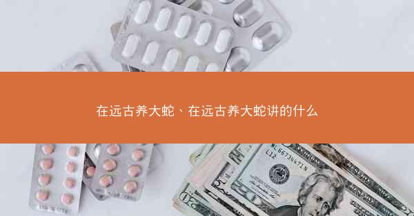 在远古养大蛇、在远古养大蛇讲的什么