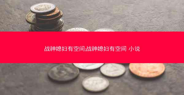 战神媳妇有空间;战神媳妇有空间 小说