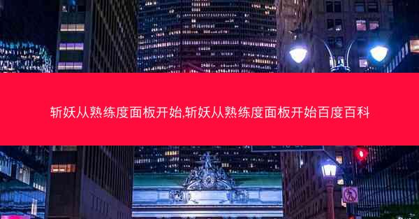 斩妖从熟练度面板开始,斩妖从熟练度面板开始百度百科 斩妖从熟练度面板开始,斩妖从熟练度面板开始百度百科