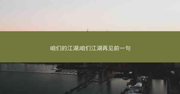 咱们的江湖,咱们江湖再见前一句 咱们的江湖,咱们江湖再见前一句