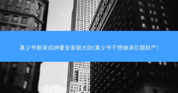 真少爷断亲成神豪全家破大防(真少爷不想继承巨额财产)