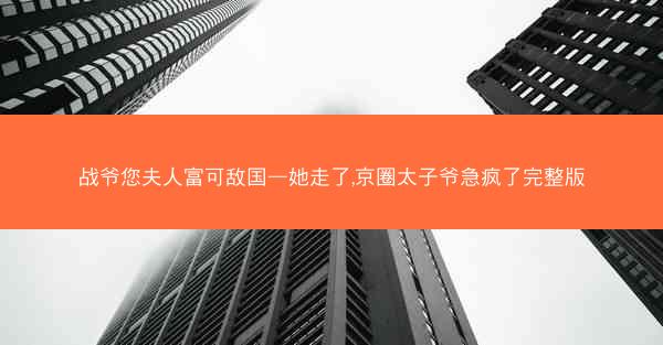 战爷您夫人富可敌国—她走了,京圈太子爷急疯了完整版 战爷您夫人富可敌国—她走了,京圈太子爷急疯了完整版