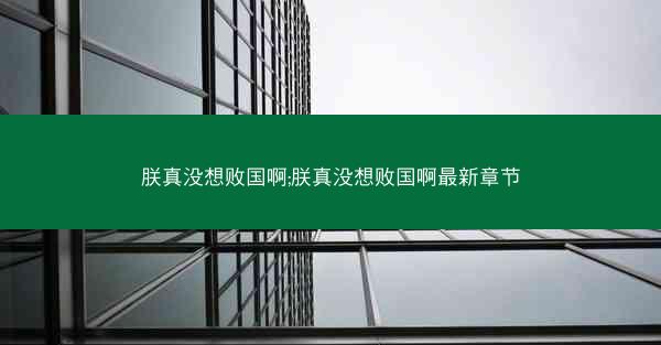朕真没想败国啊;朕真没想败国啊最新章节