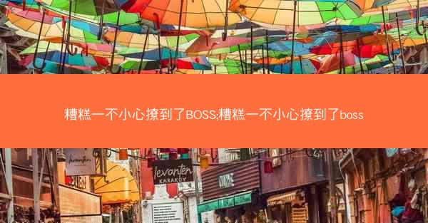 糟糕一不小心撩到了BOSS;糟糕一不小心撩到了boss