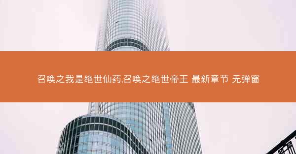 召唤之我是绝世仙药,召唤之绝世帝王 最新章节 无弹窗