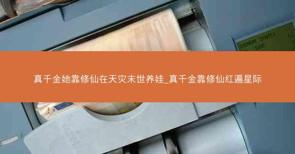 真千金她靠修仙在天灾末世养娃_真千金靠修仙红遍星际