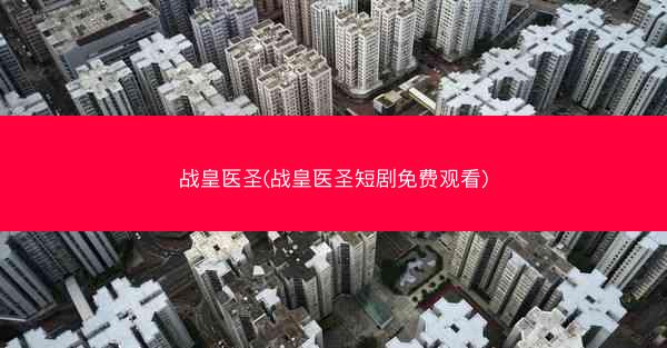 战皇医圣(战皇医圣短剧免费观看) 战皇医圣(战皇医圣短剧免费观看)