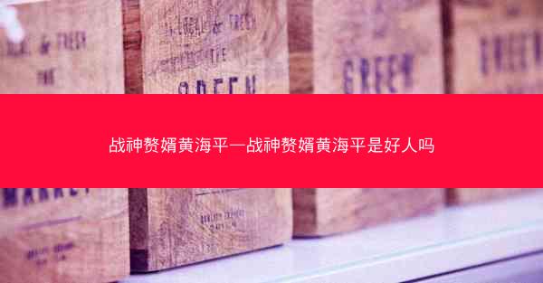 战神赘婿黄海平—战神赘婿黄海平是好人吗