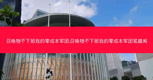 召唤物不下班我的零成本军团;召唤物不下班我的零成本军团笔趣阁
