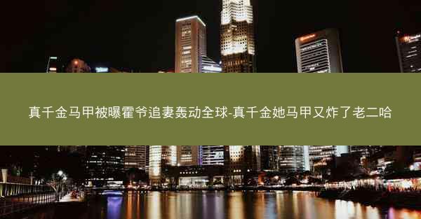 真千金马甲被曝霍爷追妻轰动全球-真千金她马甲又炸了老二哈