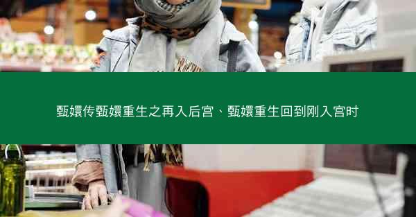 甄嬛传甄嬛重生之再入后宫、甄嬛重生回到刚入宫时