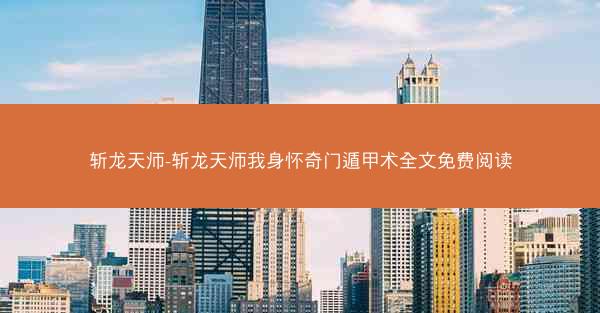 斩龙天师-斩龙天师我身怀奇门遁甲术全文免费阅读