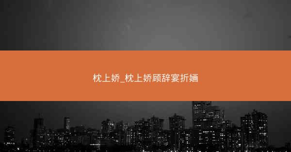 枕上娇_枕上娇顾辞宴折婳