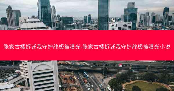 张家古楼拆迁我守护终极被曝光-张家古楼拆迁我守护终极被曝光小说