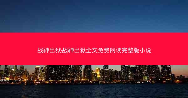 战神出狱;战神出狱全文免费阅读完整版小说