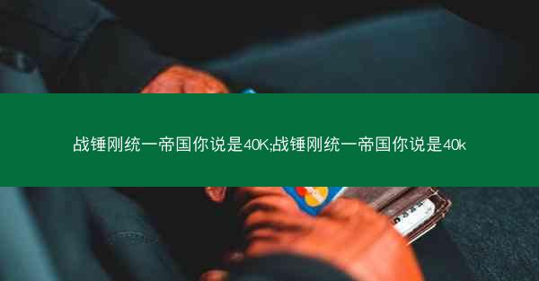 战锤刚统一帝国你说是40K;战锤刚统一帝国你说是40k