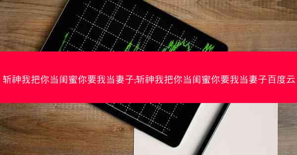 斩神我把你当闺蜜你要我当妻子;斩神我把你当闺蜜你要我当妻子百度云