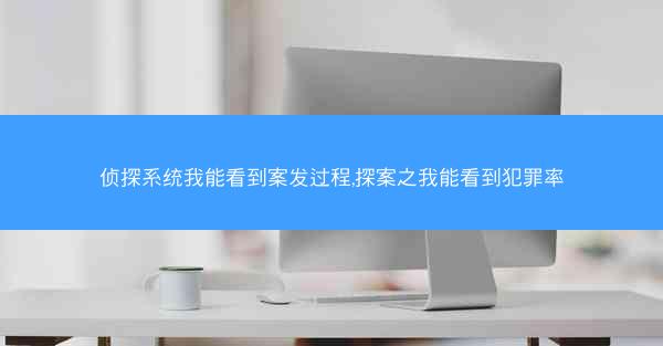 侦探系统我能看到案发过程,探案之我能看到犯罪率