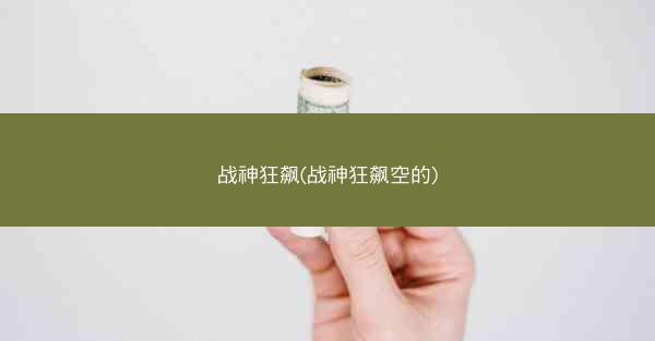 战神狂飙(战神狂飙空的) 战神狂飙(战神狂飙空的)