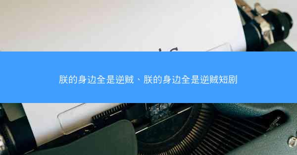 朕的身边全是逆贼、朕的身边全是逆贼短剧
