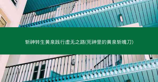 斩神转生黄泉践行虚无之路(死神里的黄泉斩魄刀)