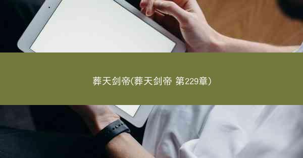 葬天剑帝(葬天剑帝 第229章)