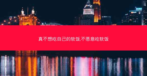 真不想吃自己的软饭,不愿意吃软饭