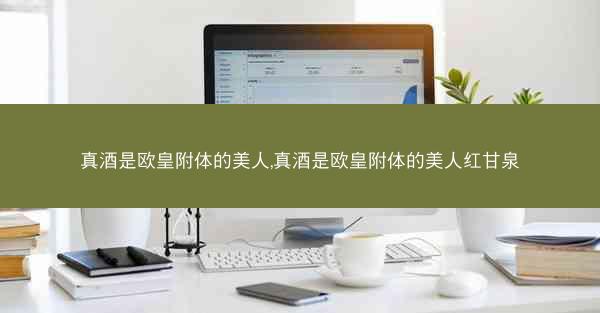 真酒是欧皇附体的美人,真酒是欧皇附体的美人红甘泉