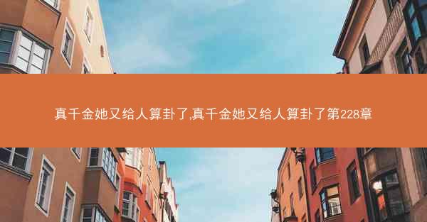真千金她又给人算卦了,真千金她又给人算卦了第228章