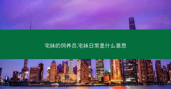宅妹的饲养员,宅妹日常是什么意思