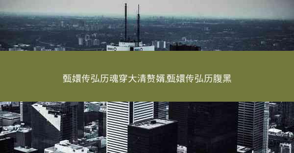 甄嬛传弘历魂穿大清赘婿,甄嬛传弘历腹黑