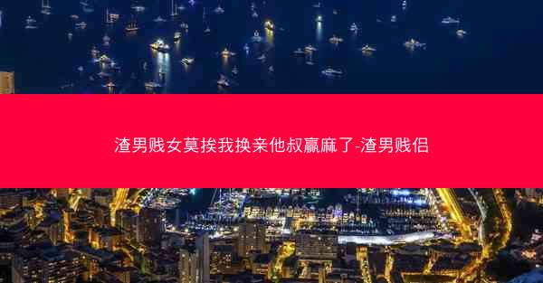 渣男贱女莫挨我换亲他叔赢麻了-渣男贱侣