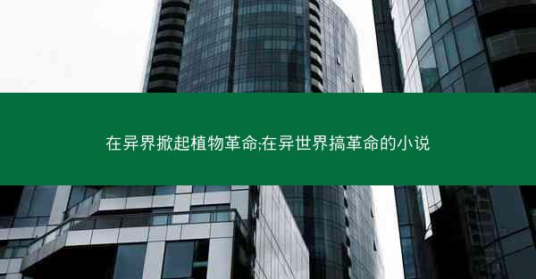 在异界掀起植物革命;在异世界搞革命的小说