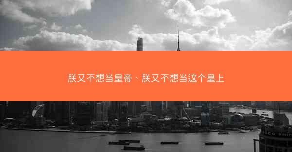 朕又不想当皇帝、朕又不想当这个皇上