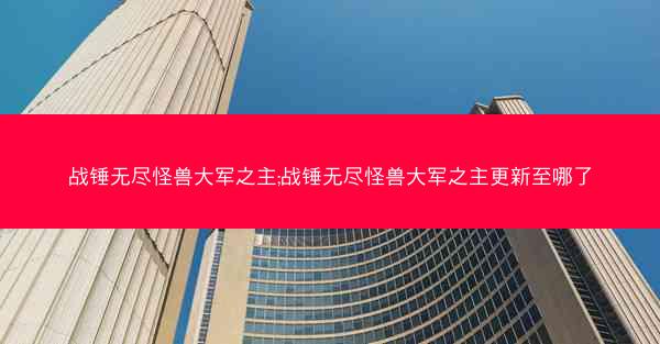战锤无尽怪兽大军之主;战锤无尽怪兽大军之主更新至哪了